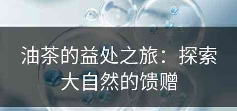 油茶的益处之旅：探索大自然的馈赠